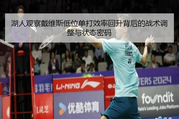 湖人观察戴维斯低位单打效率回升背后的战术调整与状态密码