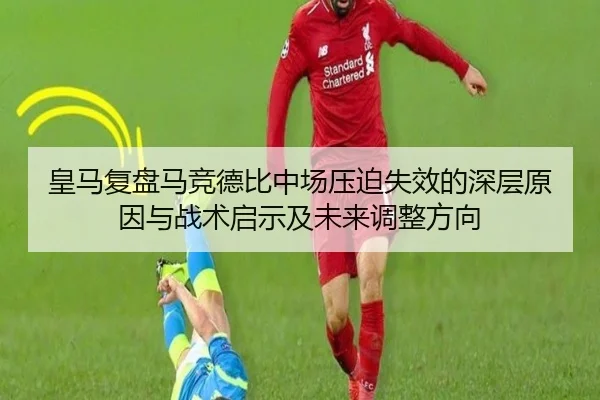 皇马复盘马竞德比中场压迫失效的深层原因与战术启示及未来调整方向