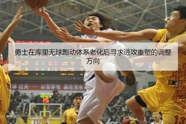 勇士在库里无球跑动体系老化后寻求进攻重塑的调整方向