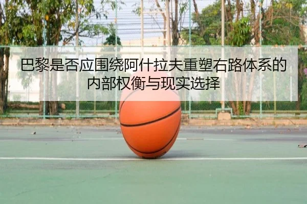 巴黎是否应围绕阿什拉夫重塑右路体系的内部权衡与现实选择