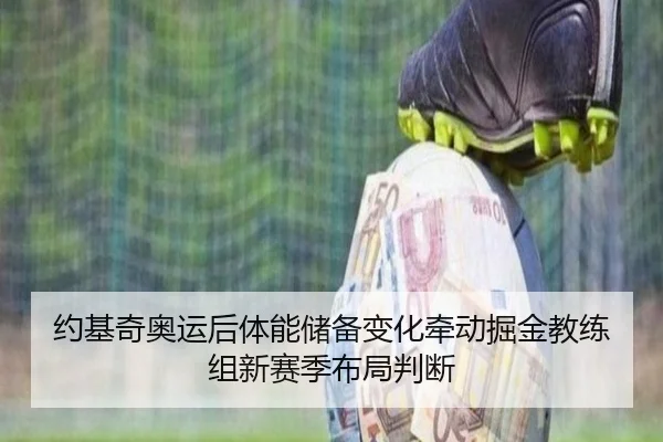 约基奇奥运后体能储备变化牵动掘金教练组新赛季布局判断