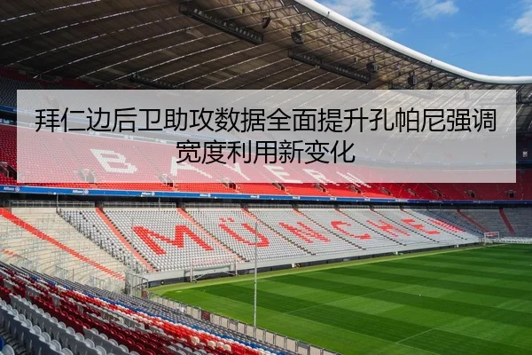 拜仁边后卫助攻数据全面提升孔帕尼强调宽度利用新变化